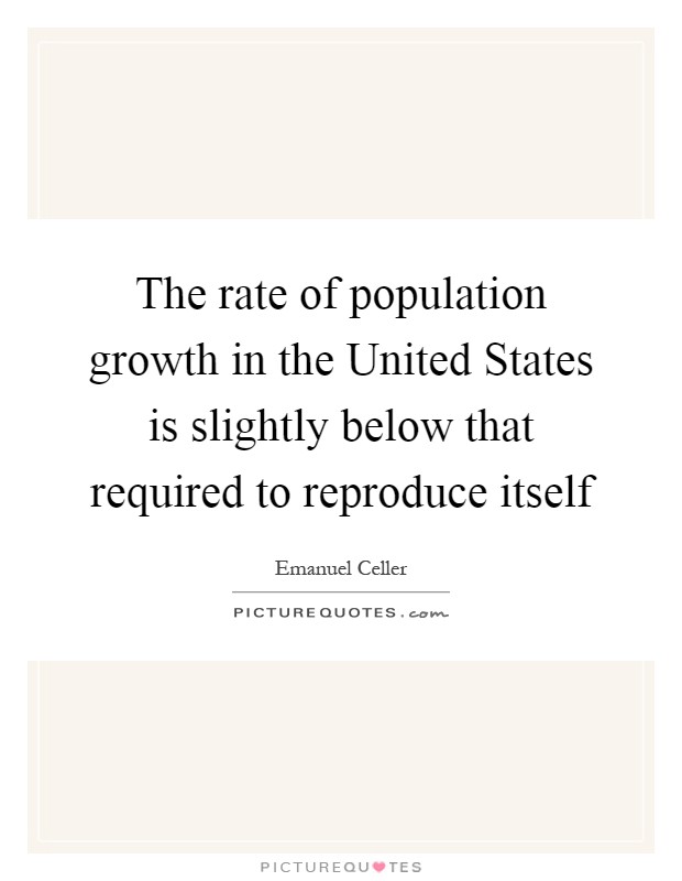 The rate of population growth in the United States is slightly below that required to reproduce itself Picture Quote #1