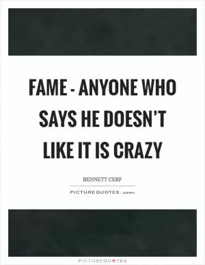 Fame - anyone who says he doesn’t like it is crazy Picture Quote #1