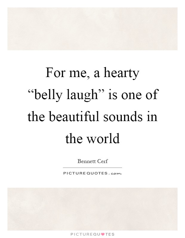 For me, a hearty “belly laugh” is one of the beautiful sounds in the world Picture Quote #1