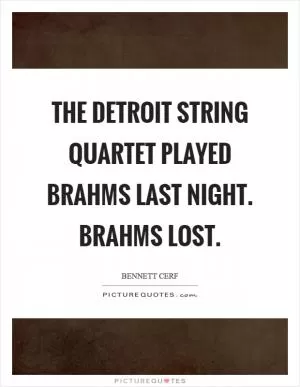 The Detroit String Quartet played Brahms last night. Brahms lost Picture Quote #1