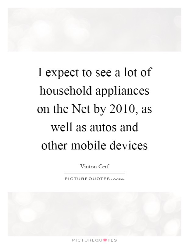 I expect to see a lot of household appliances on the Net by 2010, as well as autos and other mobile devices Picture Quote #1