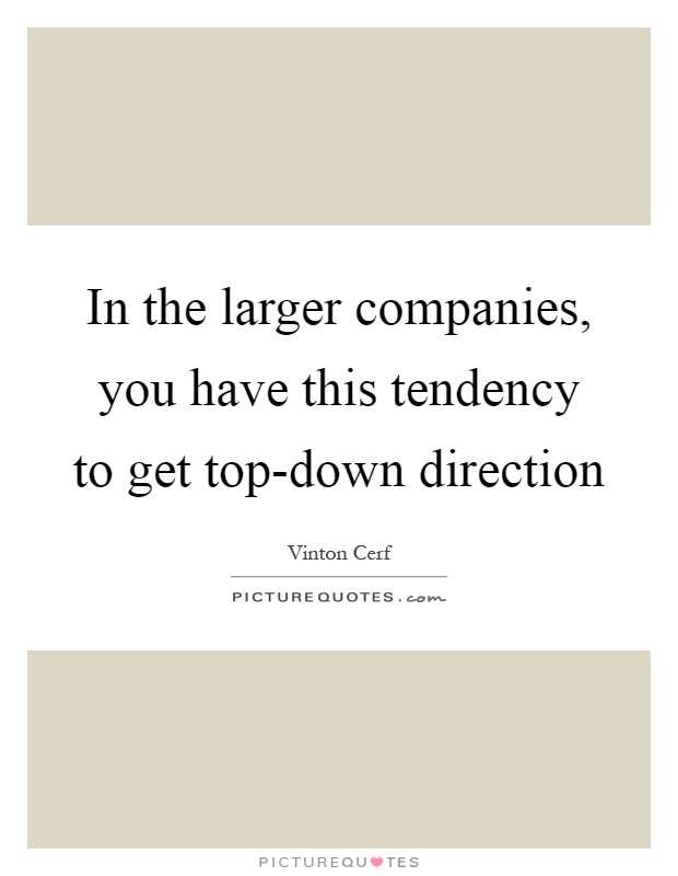 In the larger companies, you have this tendency to get top-down direction Picture Quote #1