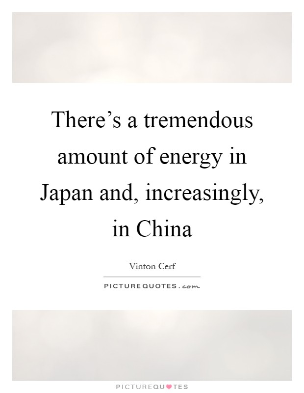 There's a tremendous amount of energy in Japan and, increasingly, in China Picture Quote #1