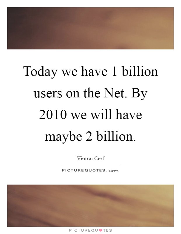 Today we have 1 billion users on the Net. By 2010 we will have maybe 2 billion Picture Quote #1