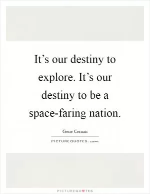 It’s our destiny to explore. It’s our destiny to be a space-faring nation Picture Quote #1