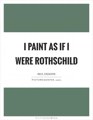 I paint as if I were Rothschild Picture Quote #1