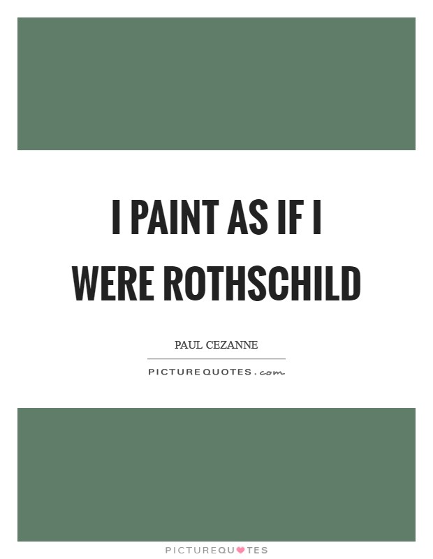 I paint as if I were Rothschild Picture Quote #1