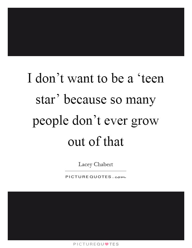I don't want to be a ‘teen star' because so many people don't ever grow out of that Picture Quote #1