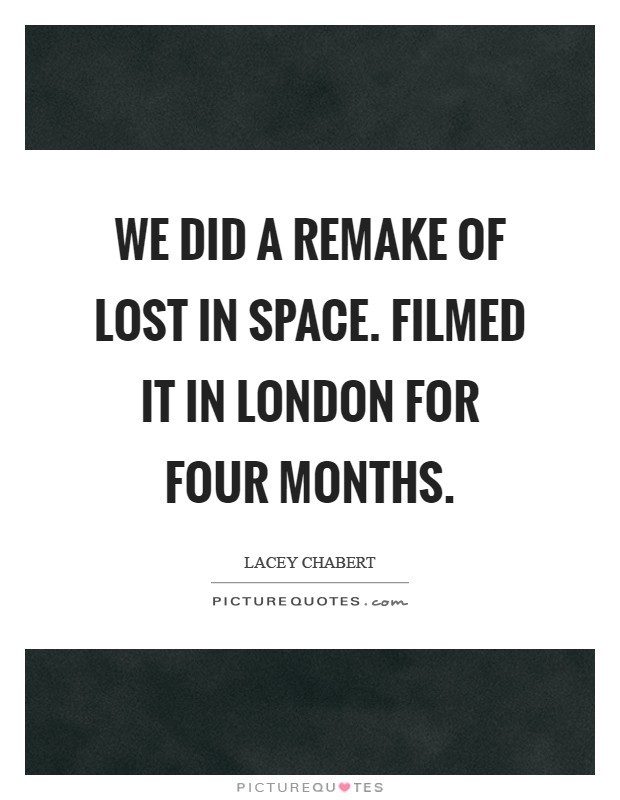 We did a remake of Lost in Space. Filmed it in London for four months Picture Quote #1