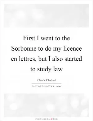 First I went to the Sorbonne to do my licence en lettres, but I also started to study law Picture Quote #1