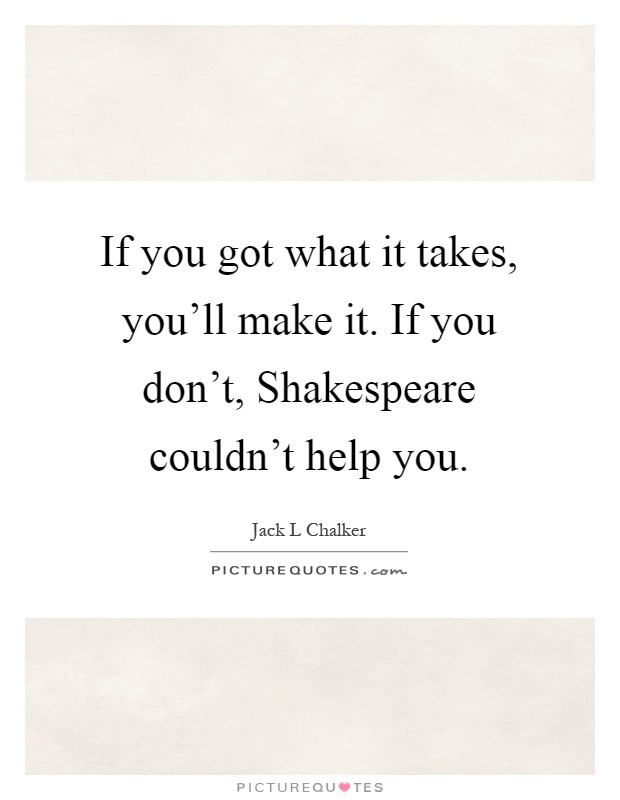 If you got what it takes, you'll make it. If you don't, Shakespeare couldn't help you Picture Quote #1