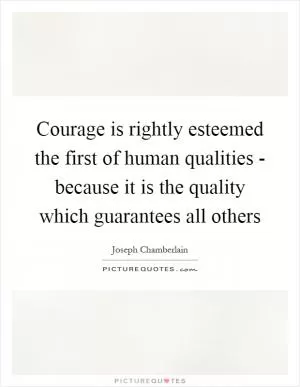 Courage is rightly esteemed the first of human qualities - because it is the quality which guarantees all others Picture Quote #1