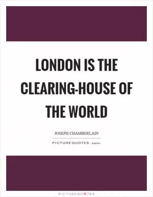 London is the clearing-house of the world Picture Quote #1