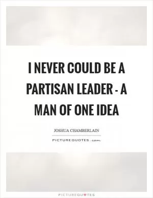 I never could be a partisan leader - a man of one idea Picture Quote #1