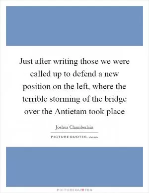 Just after writing those we were called up to defend a new position on the left, where the terrible storming of the bridge over the Antietam took place Picture Quote #1
