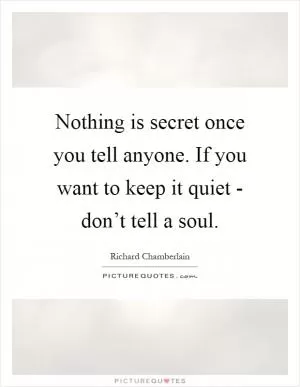 Nothing is secret once you tell anyone. If you want to keep it quiet - don’t tell a soul Picture Quote #1