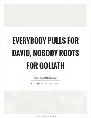 Everybody pulls for David, nobody roots for Goliath Picture Quote #1