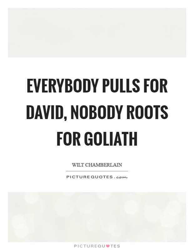 Everybody pulls for David, nobody roots for Goliath Picture Quote #1
