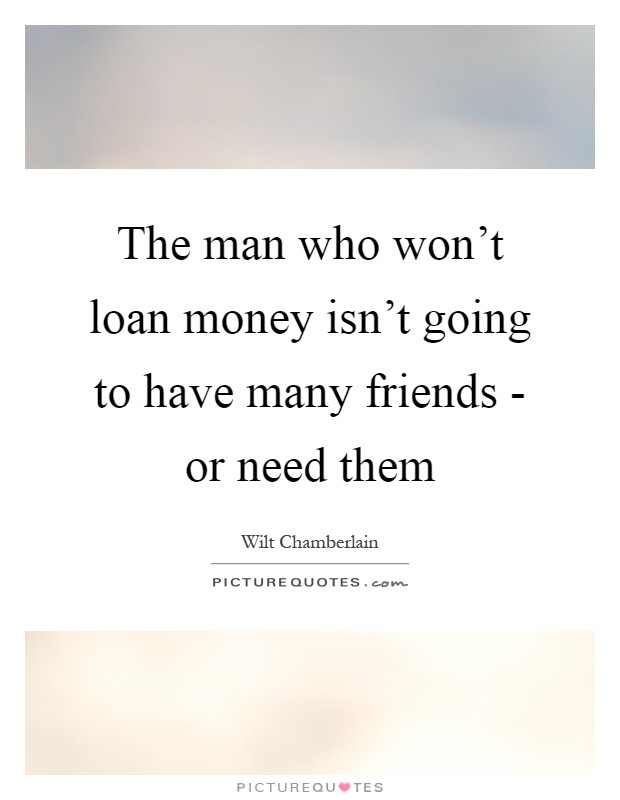 The man who won't loan money isn't going to have many friends - or need them Picture Quote #1