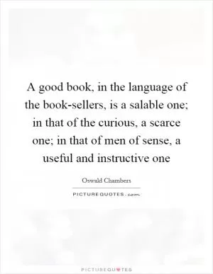 A good book, in the language of the book-sellers, is a salable one; in that of the curious, a scarce one; in that of men of sense, a useful and instructive one Picture Quote #1