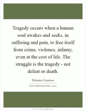 Tragedy occurs when a human soul awakes and seeks, in suffering and pain, to free itself from crime, violence, infamy, even at the cost of life. The struggle is the tragedy - not defeat or death Picture Quote #1