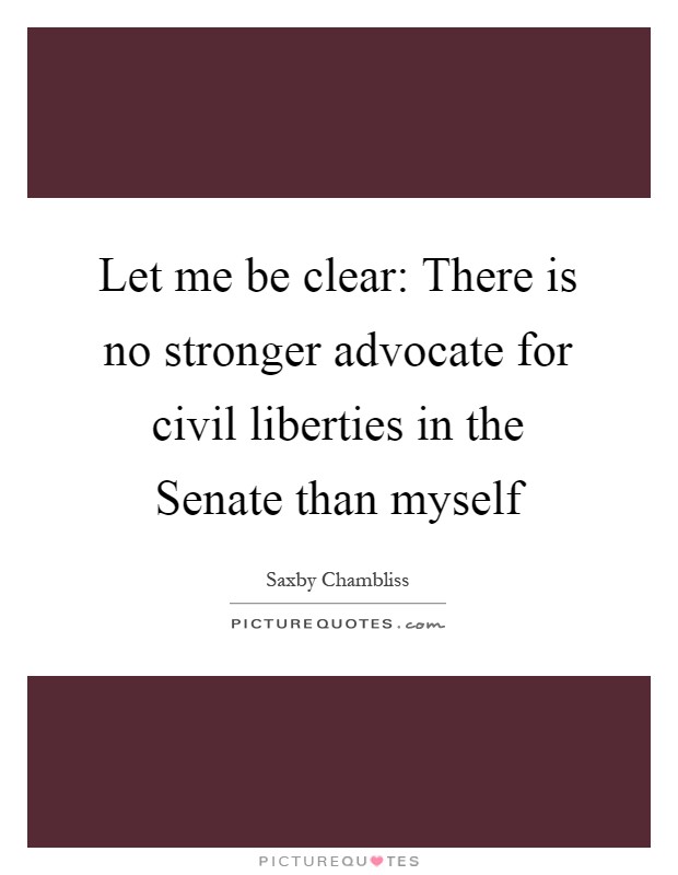Let me be clear: There is no stronger advocate for civil liberties in the Senate than myself Picture Quote #1