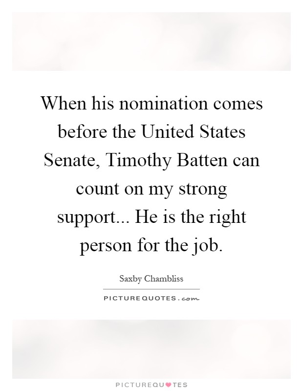 When his nomination comes before the United States Senate, Timothy Batten can count on my strong support... He is the right person for the job Picture Quote #1