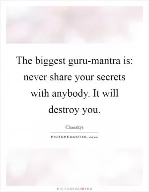 The biggest guru-mantra is: never share your secrets with anybody. It will destroy you Picture Quote #1