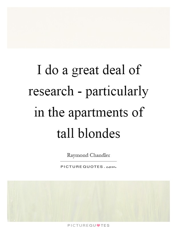 I do a great deal of research - particularly in the apartments of tall blondes Picture Quote #1