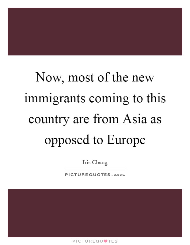 Now, most of the new immigrants coming to this country are from Asia as opposed to Europe Picture Quote #1