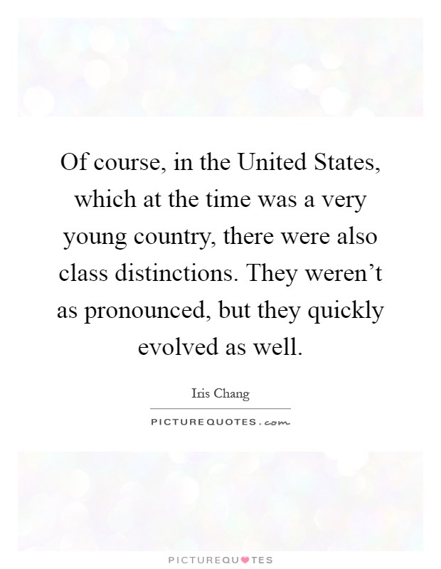 Of course, in the United States, which at the time was a very young country, there were also class distinctions. They weren't as pronounced, but they quickly evolved as well Picture Quote #1