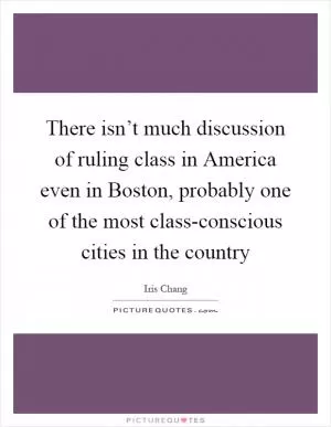 There isn’t much discussion of ruling class in America even in Boston, probably one of the most class-conscious cities in the country Picture Quote #1