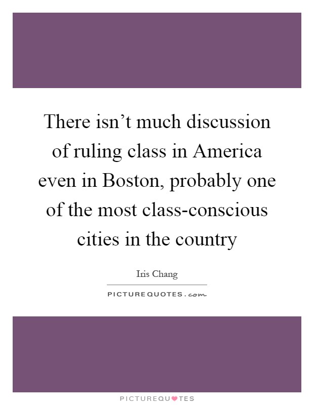 There isn't much discussion of ruling class in America even in Boston, probably one of the most class-conscious cities in the country Picture Quote #1