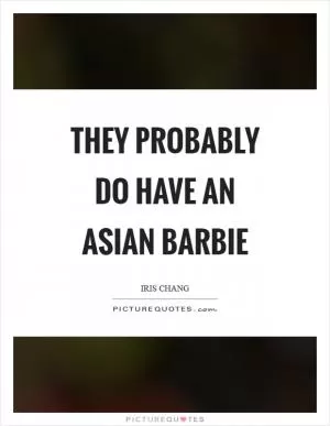 They probably do have an Asian Barbie Picture Quote #1