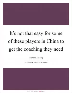 It’s not that easy for some of these players in China to get the coaching they need Picture Quote #1