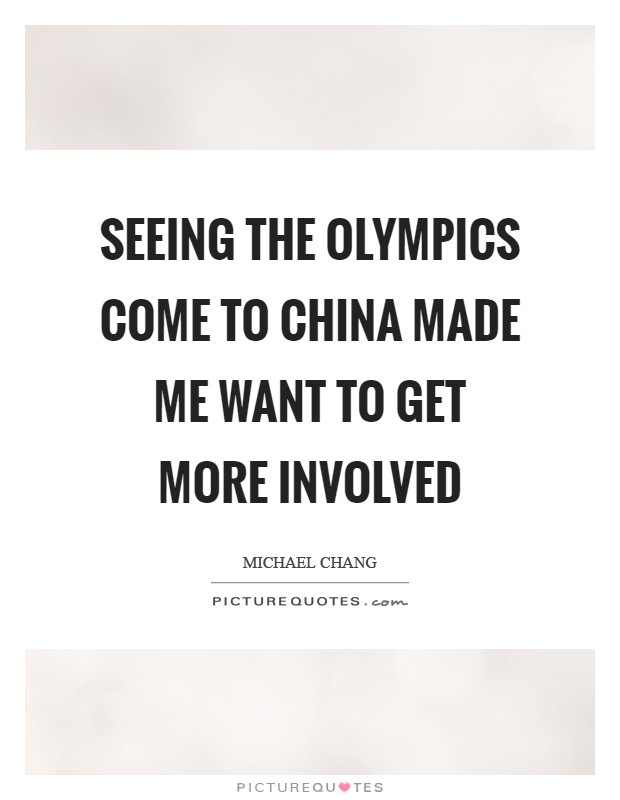 Seeing the Olympics come to China made me want to get more involved Picture Quote #1