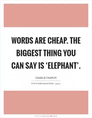 Words are cheap. The biggest thing you can say is ‘elephant’ Picture Quote #1