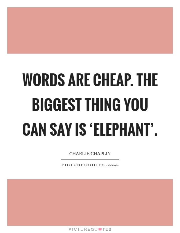 Words are cheap. The biggest thing you can say is ‘elephant' Picture Quote #1