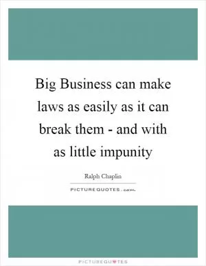 Big Business can make laws as easily as it can break them - and with as little impunity Picture Quote #1