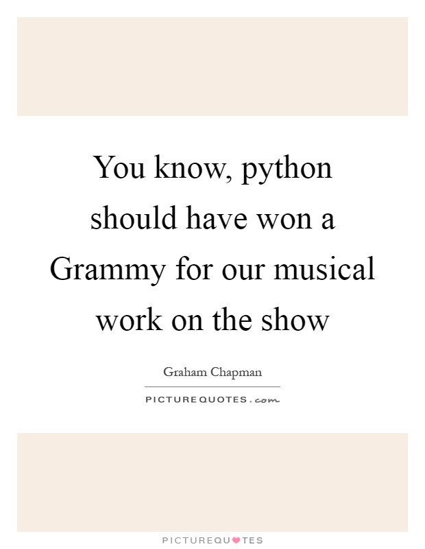 You know, python should have won a Grammy for our musical work on the show Picture Quote #1