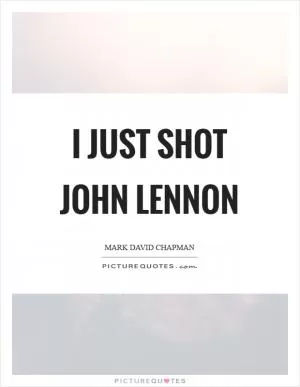 I just shot John Lennon Picture Quote #1