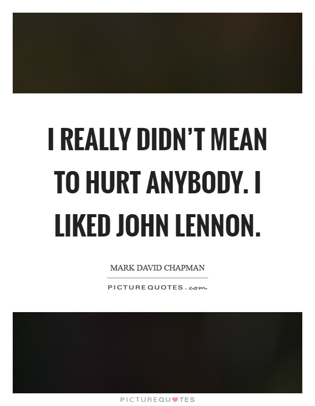 I really didn't mean to hurt anybody. I liked John Lennon Picture Quote #1