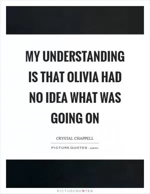 My understanding is that Olivia had no idea what was going on Picture Quote #1