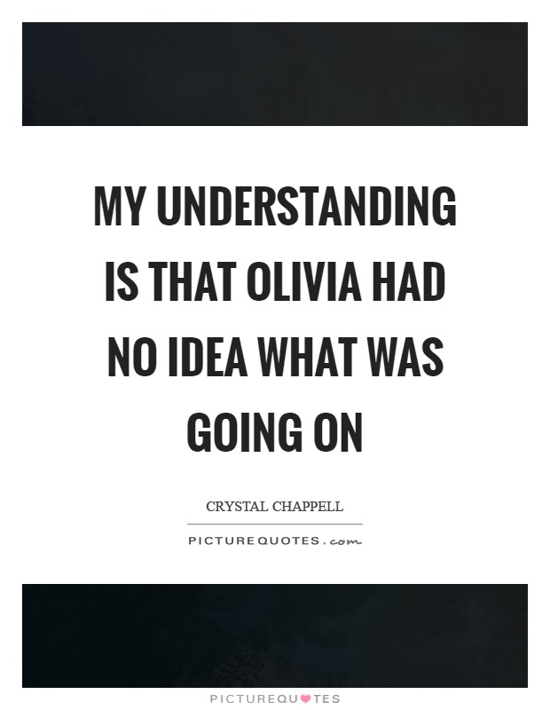 My understanding is that Olivia had no idea what was going on Picture Quote #1