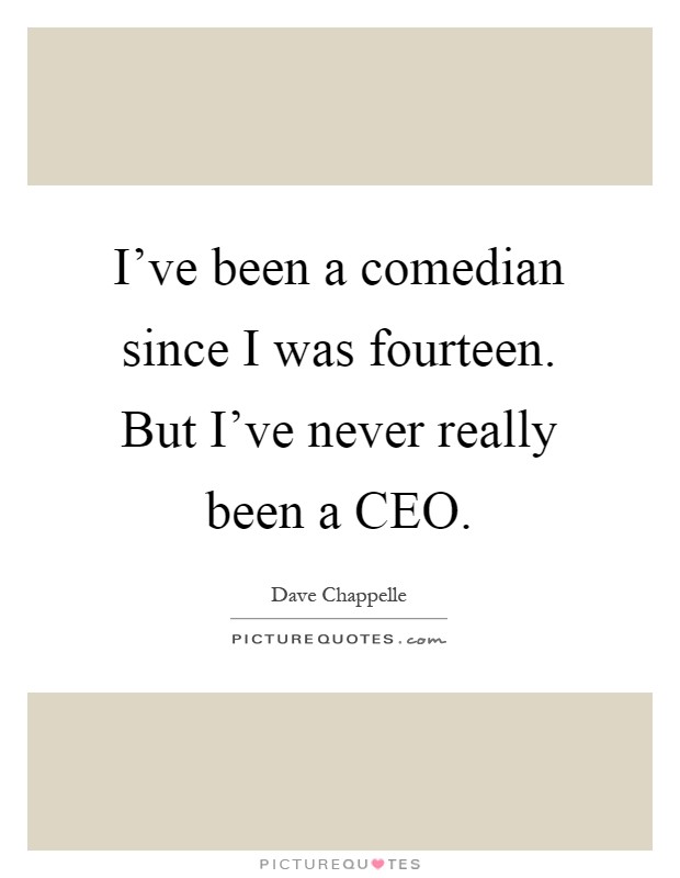 I've been a comedian since I was fourteen. But I've never really been a CEO Picture Quote #1