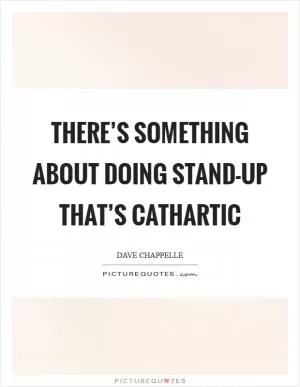 There’s something about doing stand-up that’s cathartic Picture Quote #1