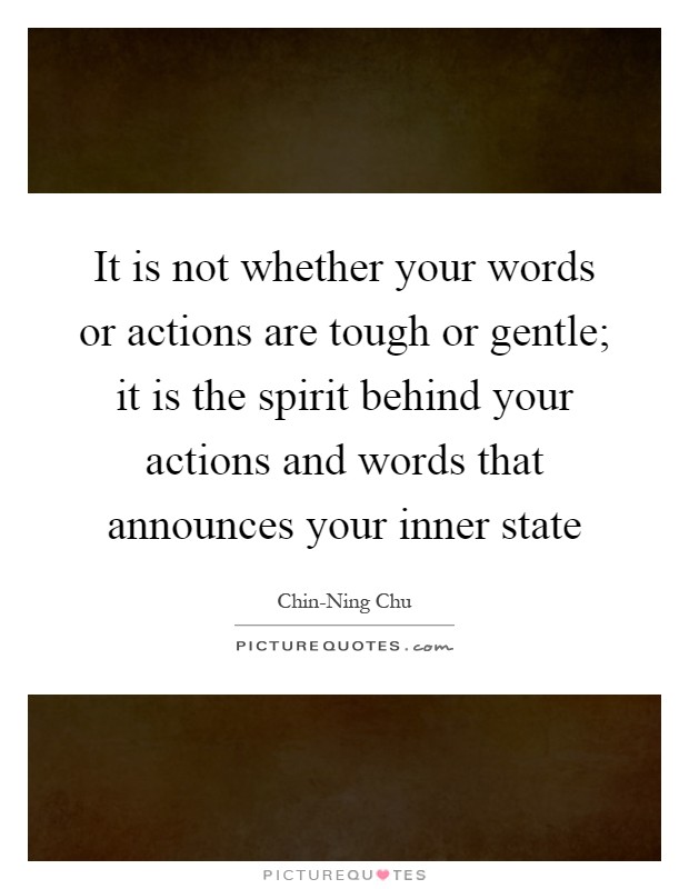 It is not whether your words or actions are tough or gentle; it is the spirit behind your actions and words that announces your inner state Picture Quote #1