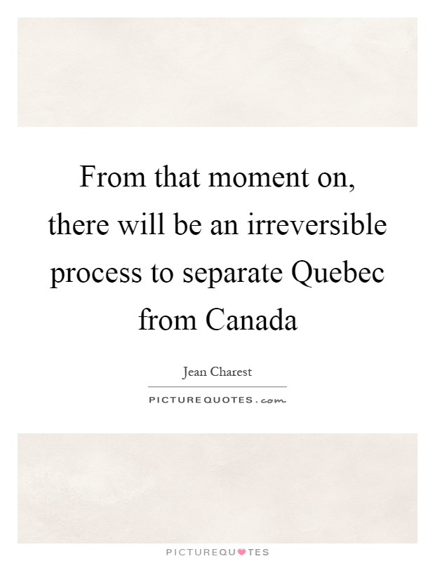 From that moment on, there will be an irreversible process to separate Quebec from Canada Picture Quote #1