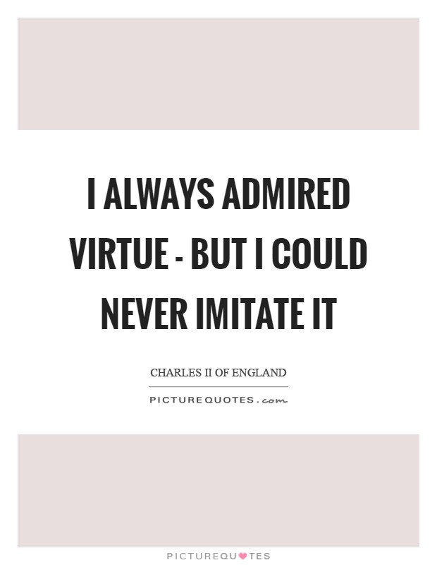 I always admired virtue - but I could never imitate it Picture Quote #1