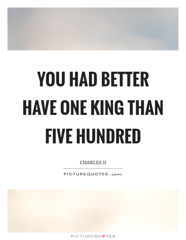 You had better have one King than five hundred Picture Quote #1